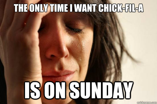 The only time I want Chick-Fil-A is on sunday  First World Problems