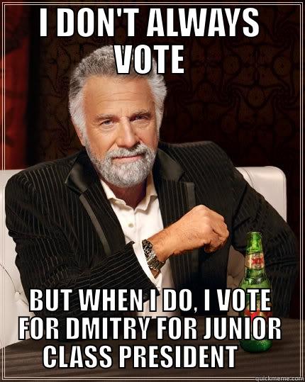 I DON'T ALWAYS VOTE BUT WHEN I DO, I VOTE FOR DMITRY FOR JUNIOR CLASS PRESIDENT     The Most Interesting Man In The World