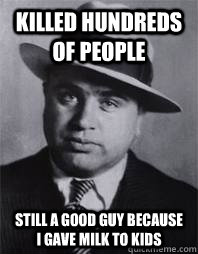 Killed hundreds of people still a good guy because i gave milk to kids  Al Capone