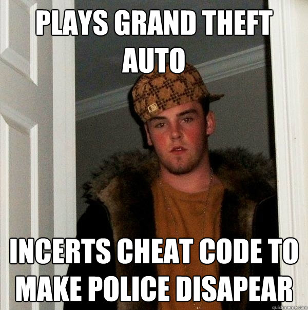 plays grand theft auto incerts cheat code to make police disapear  Scumbag Steve