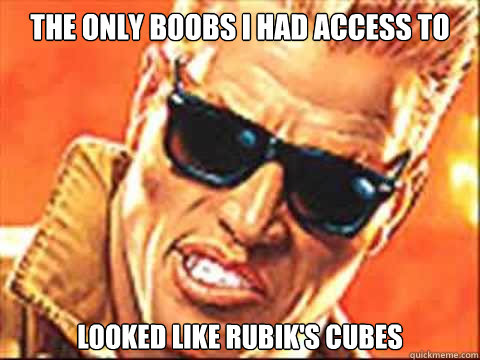 The only boobs I had access to looked like Rubik's cubes - The only boobs I had access to looked like Rubik's cubes  Duke Nukem