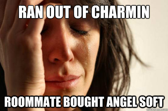 ran out of charmin roommate bought Angel soft  First World Problems