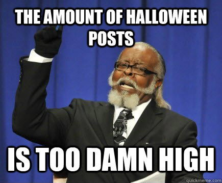 THE AMOUNT OF HALLOWEEN POSTS IS TOO DAMN HIGH  Too Damn High