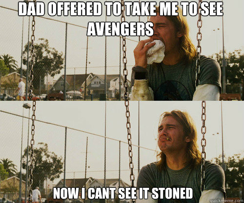 Dad offered to take me to see Avengers Now I cant see it stoned  First World Stoner Problem