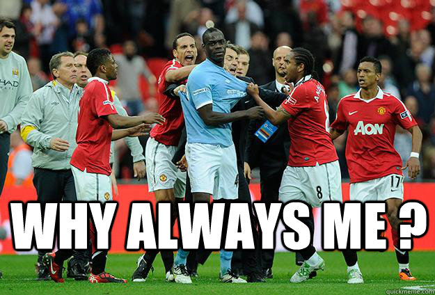  Why always me ? -  Why always me ?  Balotelli aint even mad