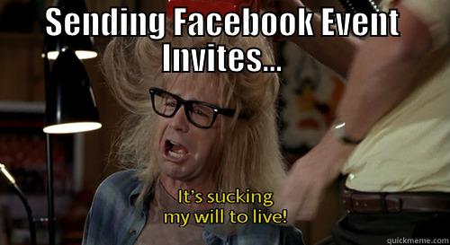 Sucking my will to live - SENDING FACEBOOK EVENT INVITES...  Misc