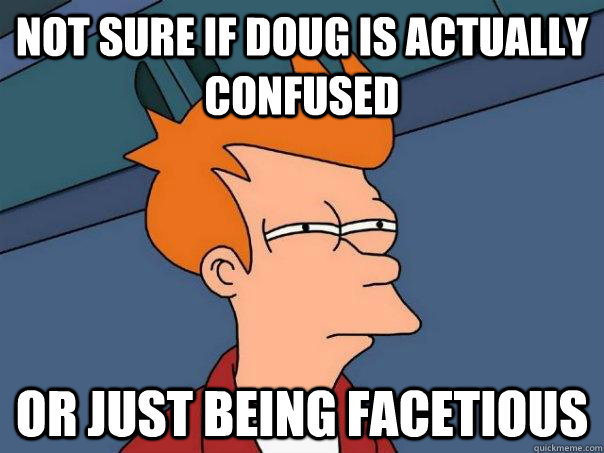 Not sure if Doug is actually confused Or just being facetious   Futurama Fry