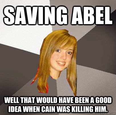 Saving Abel Well that would have been a good idea when Cain was killing him.  Musically Oblivious 8th Grader