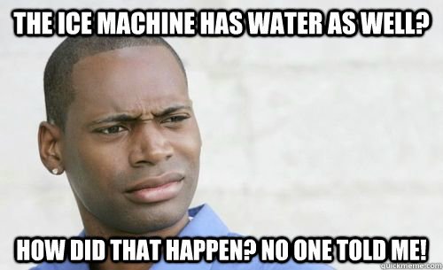 The ice machine has water as well? How did that happen? No one told me!  