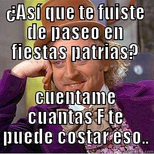 ¿ASÍ QUE TE FUISTE DE PASEO EN FIESTAS PATRIAS? CUENTAME CUANTAS F TE PUEDE COSTAR ESO.. Condescending Wonka