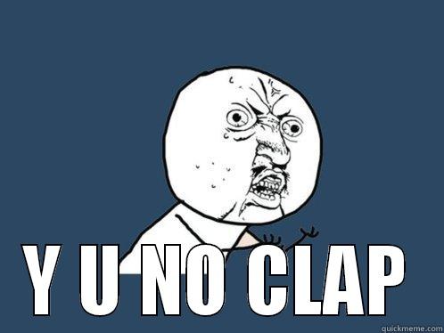      Y U NO CLAP Y U No