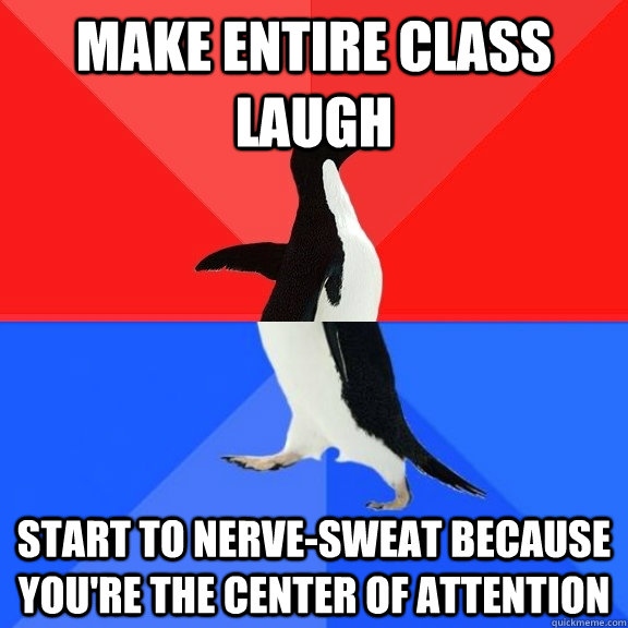 make entire class laugh start to nerve-sweat because you're the center of attention  Socially Awksome Penguin
