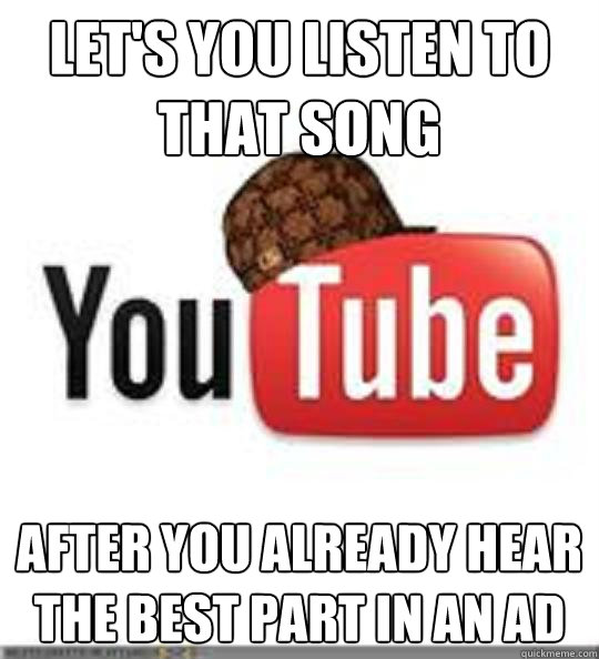Let's you listen to that song after you already hear the best part in an ad - Let's you listen to that song after you already hear the best part in an ad  Scumbag LoRes Youtube w Hat