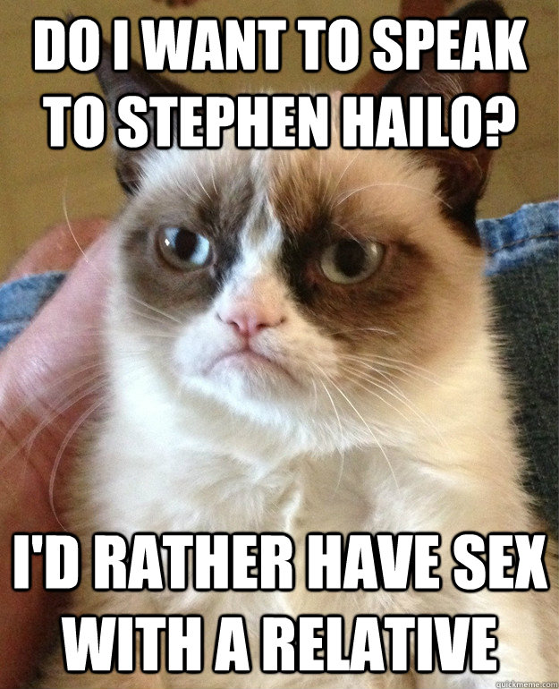 Do I want to speak to stephen hailo? i'd rather have sex with a relative  Grumpy Cat