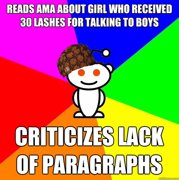 Reads ama about girl who received 30 lashes for talking to boys Criticizes lack of paragraphs  Scumbag Redditor