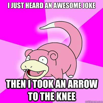i just heard an awesome joke then i took an arrow to the knee  Slowpoke