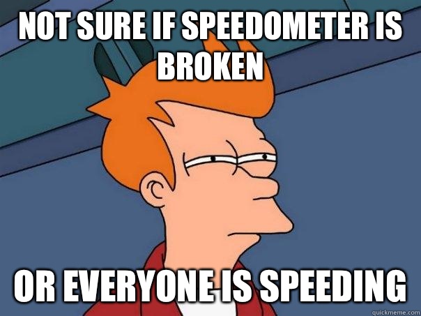 Not sure if speedometer is broken  Or everyone is speeding  - Not sure if speedometer is broken  Or everyone is speeding   Futurama Fry