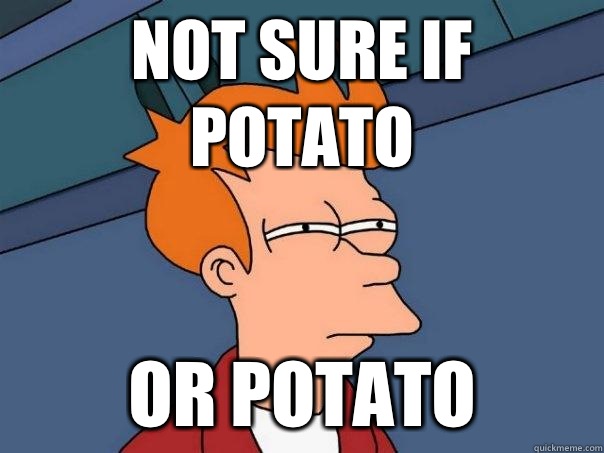 Not sure if potato Or potato  Futurama Fry
