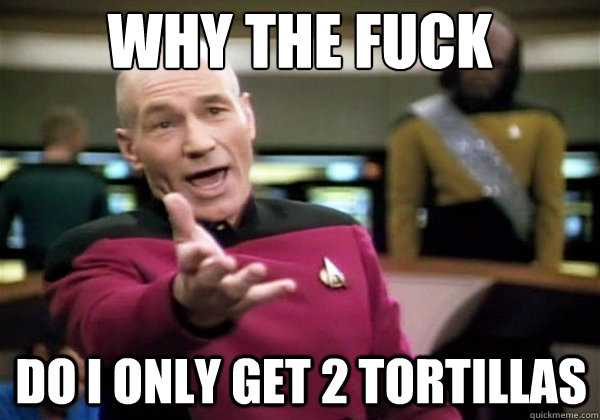 Why the fuck Do I only get 2 tortillas   Why The Fuck Picard