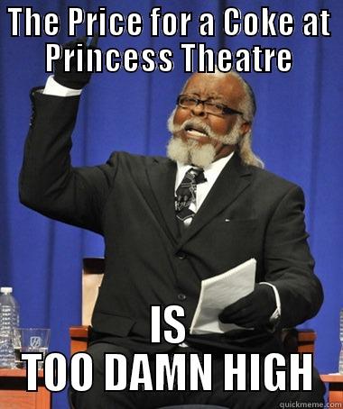 THE PRICE FOR A COKE AT PRINCESS THEATRE IS TOO DAMN HIGH The Rent Is Too Damn High
