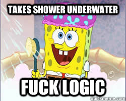 takes shower underwater Fuck logic - takes shower underwater Fuck logic  Spongebob squarepants and logic FTFY