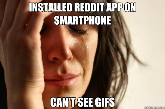 Installed Reddit app on Smartphone Can't see gifs  First World Problems