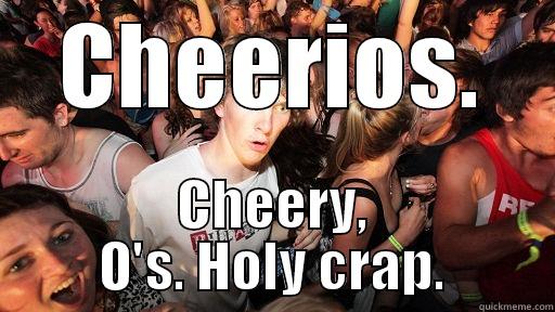 CHEERIOS. CHEERY, O'S. HOLY CRAP. Sudden Clarity Clarence