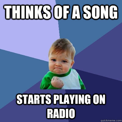 thinks of a song starts playing on radio  Success Kid