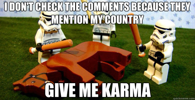 I don't check the comments because they mention my country give me karma - I don't check the comments because they mention my country give me karma  Misc