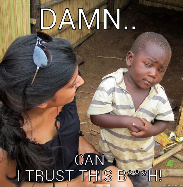 DAMN.. CAN I TRUST THIS B***H! Skeptical Third World Kid