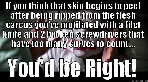 IF YOU THINK THAT SKIN BEGINS TO PEEL AFTER BEING RIPPED FROM THE FLESH CARCUS YOU'VE MUTILATED WITH A FILET KNIFE AND 2 BROKEN SCREWDRIVERS THAT HAVE TOO MANY CURVES TO COUNT.... YOU'D BE RIGHT! Joker Mind Loss