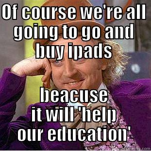 OF COURSE WE'RE ALL GOING TO GO AND BUY IPADS BEACUSE IT WILL 'HELP OUR EDUCATION' Creepy Wonka