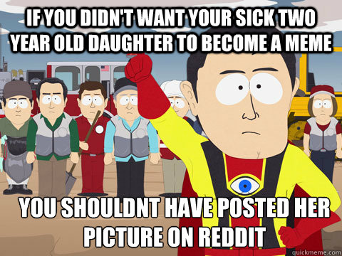 If you didn't want your sick two year old daughter to become a meme you shouldnt have posted her picture on reddit   Captain Hindsight
