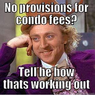 NO PROVISIONS FOR CONDO FEES? TELL HE HOW THATS WORKING OUT Condescending Wonka