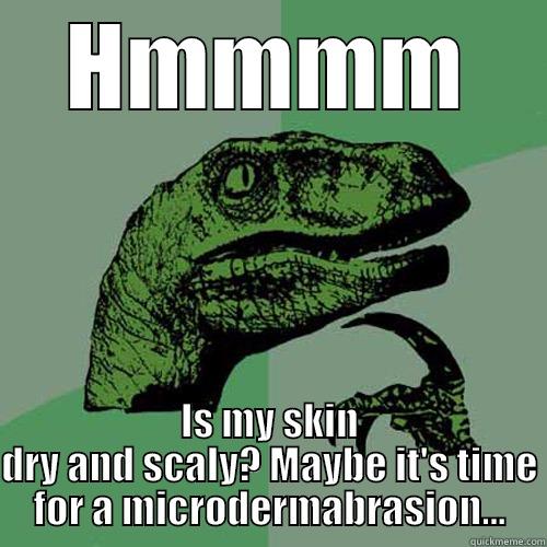 HMMMM IS MY SKIN DRY AND SCALY? MAYBE IT'S TIME FOR A MICRODERMABRASION... Philosoraptor