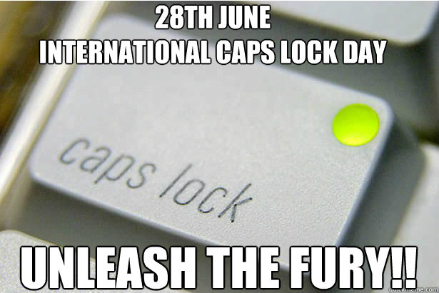 28th June
International caps lock day unleash the fury!! - 28th June
International caps lock day unleash the fury!!  28th June International CAPS LOCK Day