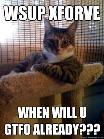 wsup xforve when will u gtfo already???
  The Most Interesting Cat in the World