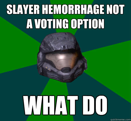 SLAYER HEMORRHAGE NOT A VOTING OPTION WHAT DO - SLAYER HEMORRHAGE NOT A VOTING OPTION WHAT DO  scumbag halo random