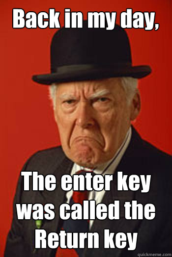 Back in my day, The enter key was called the Return key   Pissed old guy
