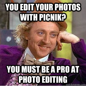 You edit your photos with PicNik? You must be a pro at photo editing - You edit your photos with PicNik? You must be a pro at photo editing  WIlly Wonka Gabe