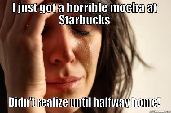 I JUST GOT A HORRIBLE MOCHA AT STARBUCKS DIDN'T REALIZE UNTIL HALFWAY HOME! First World Problems