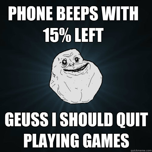 Phone beeps with 15% left Geuss i should quit playing games  Forever Alone