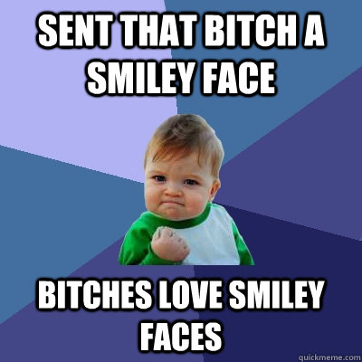 sent that bitch a smiley face bitches love smiley faces  Success Kid