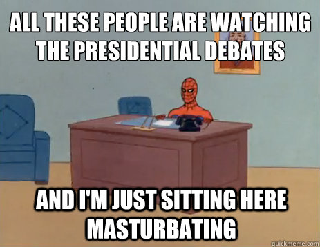 All these people are watching the presidential debates And I'm just sitting here masturbating  masturbating spiderman