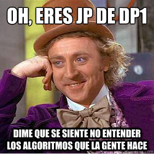Oh, eres jp de dp1 dime que se siente no entender los algoritmos que la gente hace  Condescending Wonka