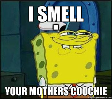 I smell your mothers coochie  Spongebob