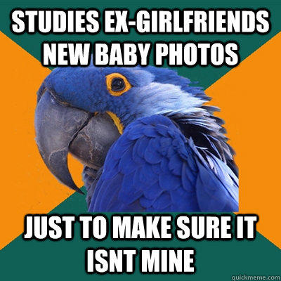 Studies ex-girlfriends new baby photos Just to make sure it isnt mine  Paranoid Parrot