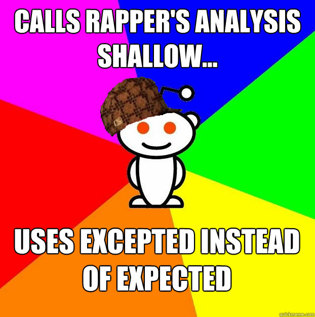 Calls rapper's analysis shallow... uses exCEPTed instead of exPECTed  Scumbag Redditor