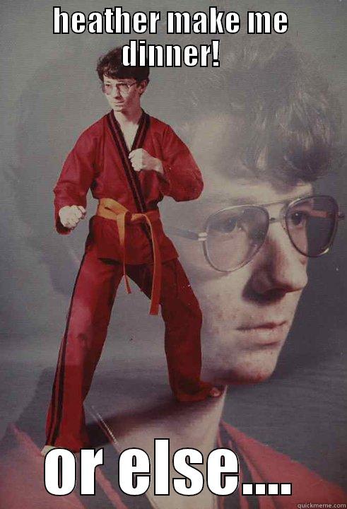 HEATHER MAKE ME DINNER! OR ELSE.... Karate Kyle