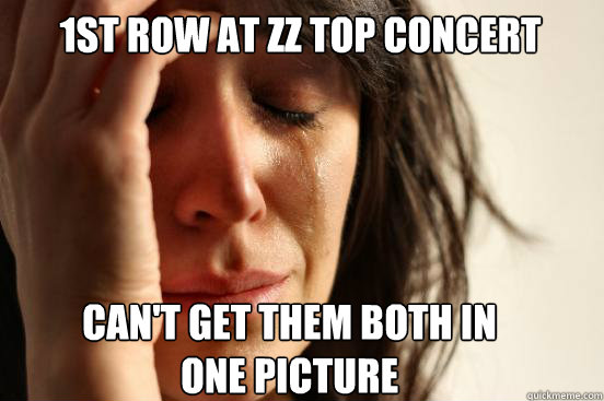 1st row at zz top concert Can't get them both in one picture Caption 3 goes here  First World Problems